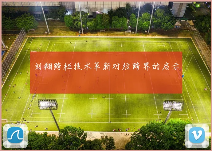 刘翔跨栏技术革新对短跨界的启示