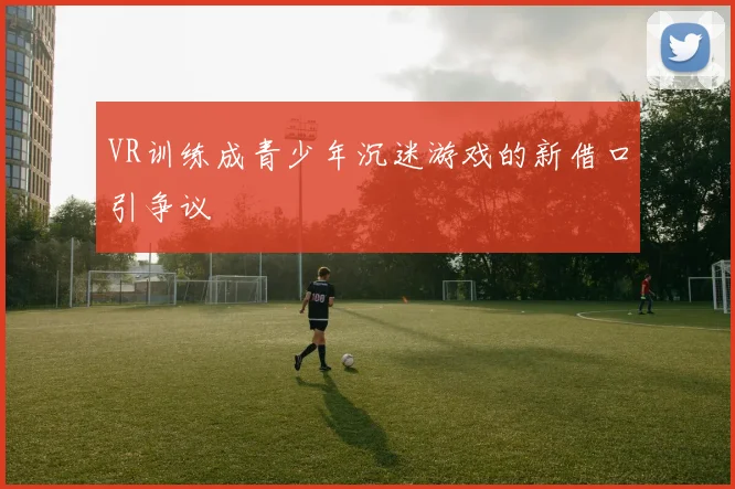 VR训练成青少年沉迷游戏的新借口引争议