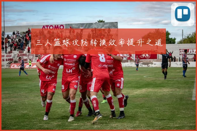 三人篮球攻防转换效率提升之道