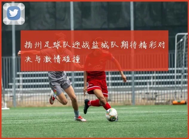 扬州足球队迎战盐城队期待精彩对决与激情碰撞