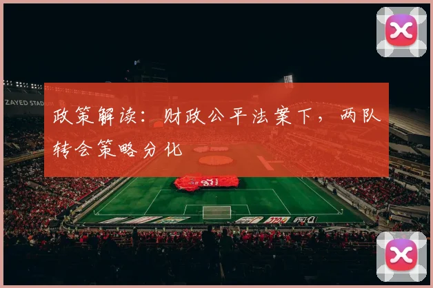 政策解读：财政公平法案下，两队转会策略分化