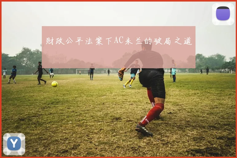 财政公平法案下AC米兰的破局之道