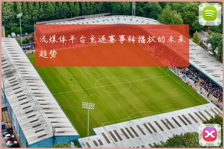 流媒体平台竞逐赛事转播权的未来趋势