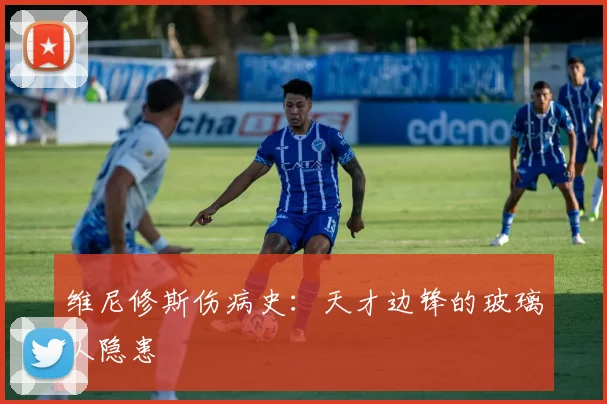 维尼修斯伤病史：天才边锋的玻璃人隐患