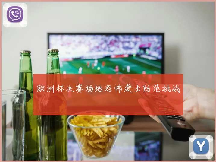 欧洲杯决赛场地恐怖袭击防范挑战