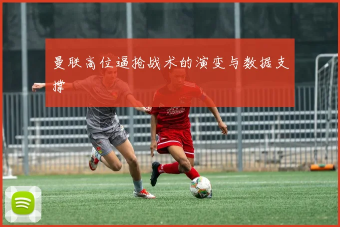 曼联高位逼抢战术的演变与数据支撑