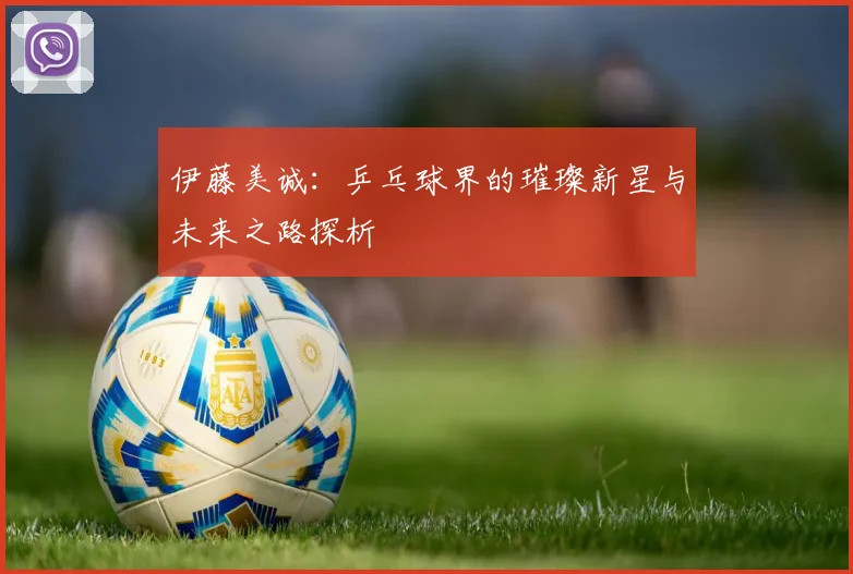 伊藤美诚：乒乓球界的璀璨新星与未来之路探析