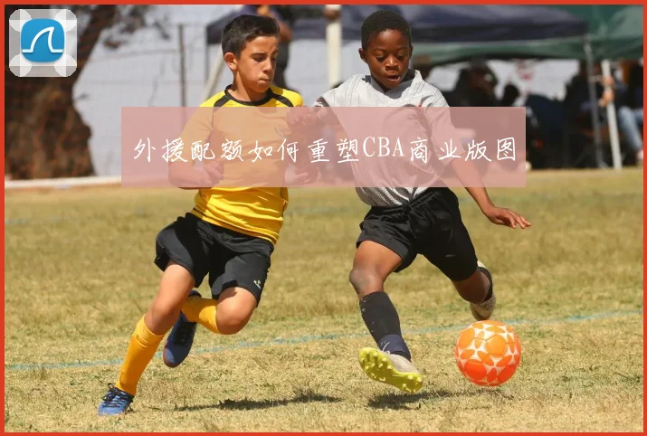 外援配额如何重塑CBA商业版图