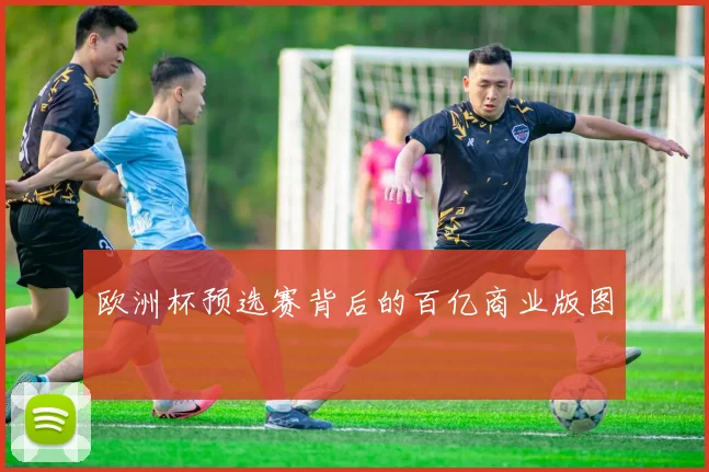 欧洲杯预选赛背后的百亿商业版图
