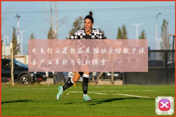电竞行业蓬勃发展推动全球数字娱乐产业革新与创新探索