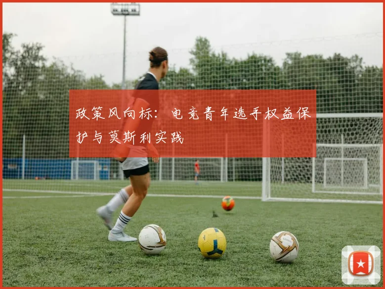 政策风向标:电竞青年选手权益保护与莫斯利实践