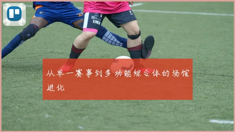 从单一赛事到多功能综合体的场馆进化
