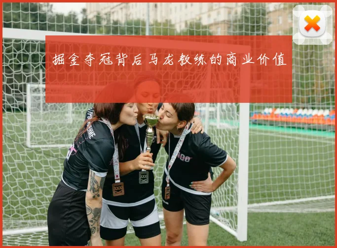 掘金夺冠背后马龙教练的商业价值
