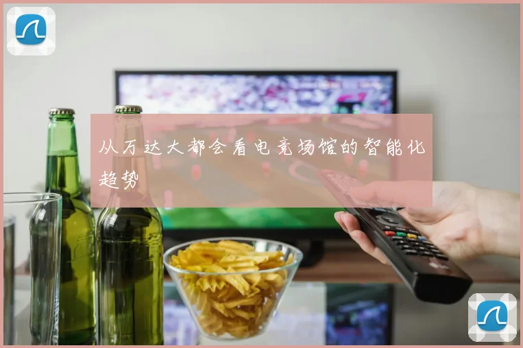从万达大都会看电竞场馆的智能化趋势