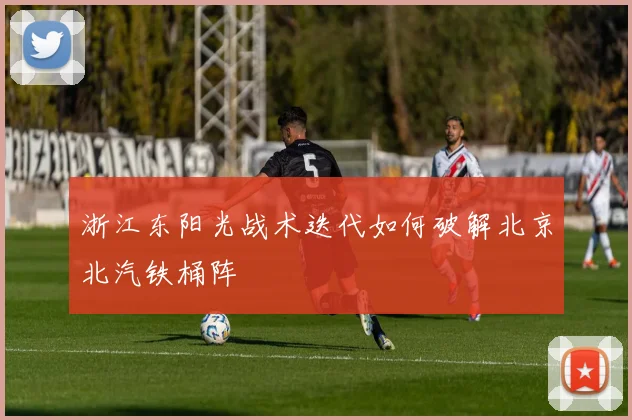 浙江东阳光战术迭代如何破解北京北汽铁桶阵