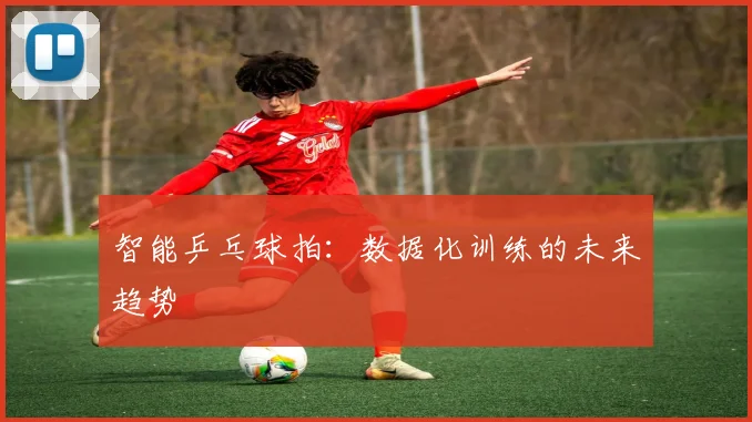 智能乒乓球拍：数据化训练的未来趋势