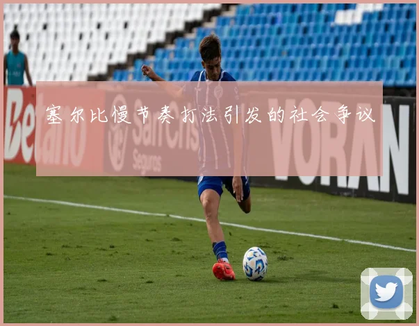 塞尔比慢节奏打法引发的社会争议