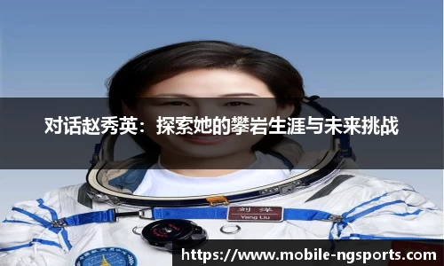 对话赵秀英：探索她的攀岩生涯与未来挑战