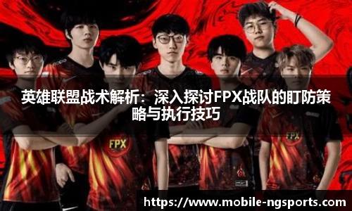 英雄联盟战术解析：深入探讨FPX战队的盯防策略与执行技巧