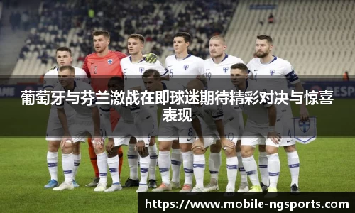 葡萄牙与芬兰激战在即球迷期待精彩对决与惊喜表现