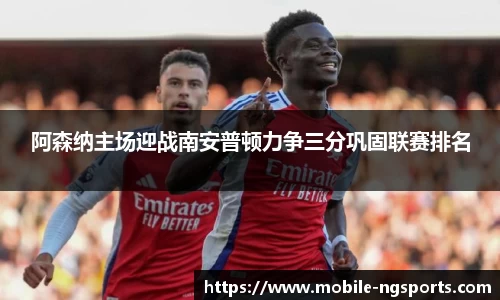 阿森纳主场迎战南安普顿力争三分巩固联赛排名